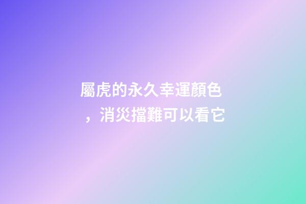 屬虎的永久幸運顏色，消災擋難可以看它